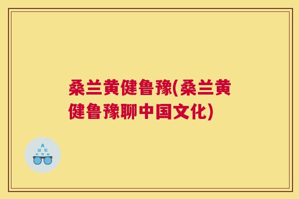 桑兰黄健鲁豫(桑兰黄健鲁豫聊中国文化) 桑兰黄健鲁豫(桑兰黄健鲁豫聊中国文化)