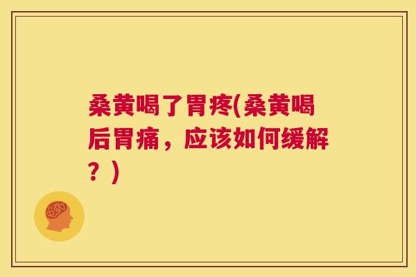 桑黄喝了胃疼(桑黄喝后胃痛,应该如何缓解?) 桑黄喝了胃疼(桑黄喝后胃痛,应该如何缓解?)