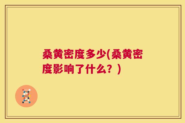 桑黄密度多少(桑黄密度影响了什么?) 桑黄密度多少(桑黄密度影响了什么?)