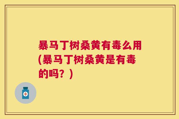 暴马丁树桑黄有毒么用(暴马丁树桑黄是有毒的吗?) 暴马丁树桑黄有毒么用(暴马丁树桑黄是有毒的吗?)