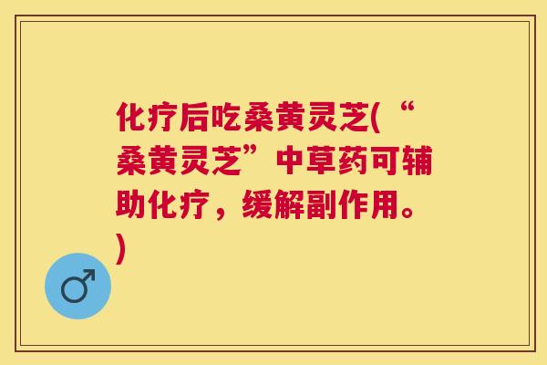 后吃桑黄灵芝(“桑黄灵芝”中草药可辅助,缓解副作用。) 后吃桑黄灵芝(“桑黄灵芝”中草药可辅助,缓解副作用。)