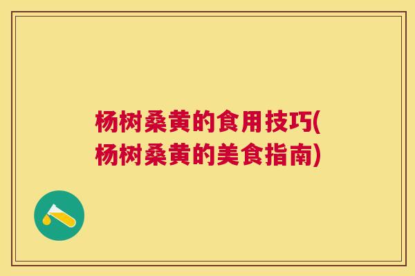 杨树桑黄的食用技巧(杨树桑黄的美食指南) 杨树桑黄的食用技巧(杨树桑黄的美食指南)