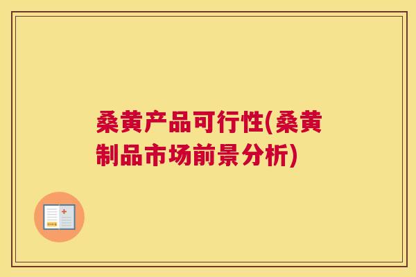 桑黄产品可行性(桑黄制品市场前景分析) 桑黄产品可行性(桑黄制品市场前景分析)