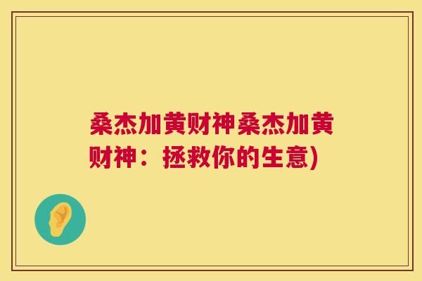 桑杰加黄财神桑杰加黄财神:拯救你的生意) 桑杰加黄财神桑杰加黄财神:拯救你的生意)