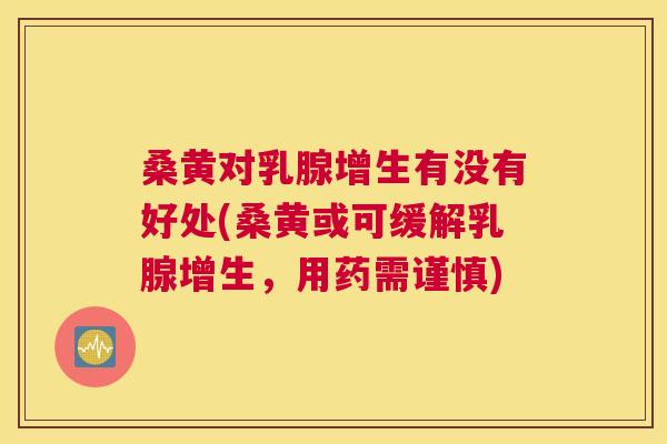 桑黄对乳腺增生有没有好处(桑黄或可缓解乳腺增生,用药需谨慎) 桑黄对乳腺增生有没有好处(桑黄或可缓解乳腺增生,用药需谨慎)