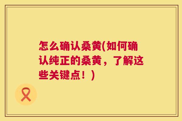 怎么确认桑黄(如何确认纯正的桑黄，了解这些关键点！)
