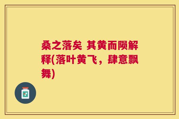 桑之落矣 其黄而陨解释(落叶黄飞,肆意飘舞) 桑之落矣 其黄而陨解释(落叶黄飞,肆意飘舞)