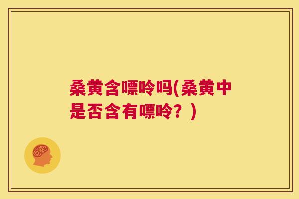 桑黄含嘌呤吗(桑黄中是否含有嘌呤?) 桑黄含嘌呤吗(桑黄中是否含有嘌呤?)