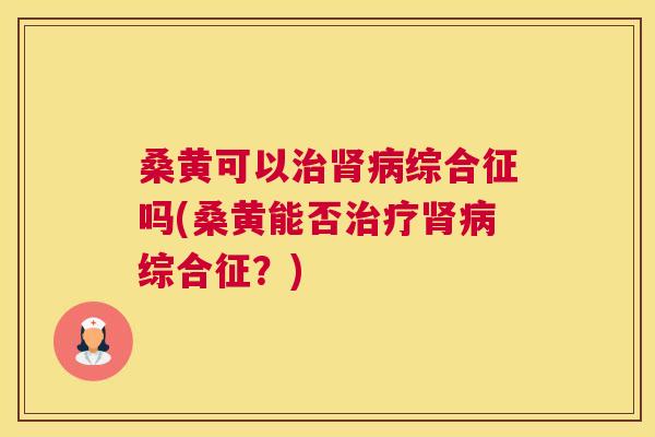 桑黄可以综合征吗(桑黄能否综合征?) 桑黄可以综合征吗(桑黄能否综合征?)
