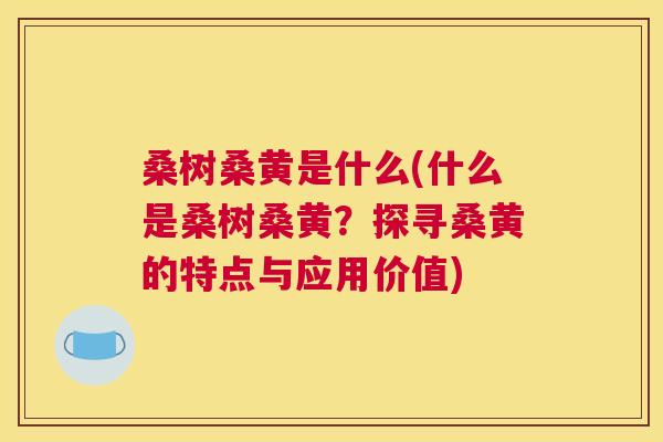 桑树桑黄是什么(什么是桑树桑黄?探寻桑黄的特点与应用价值) 桑树桑黄是什么(什么是桑树桑黄?探寻桑黄的特点与应用价值)