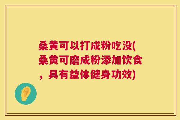 桑黄可以打成粉吃没(桑黄可磨成粉添加饮食,具有益体健身功效) 桑黄可以打成粉吃没(桑黄可磨成粉添加饮食,具有益体健身功效)