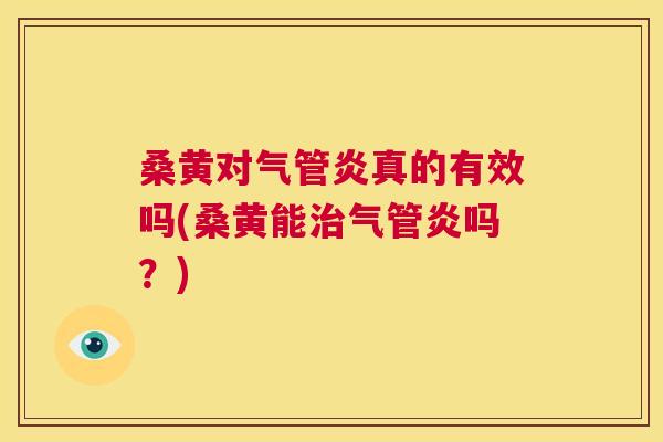 桑黄对气管炎真的有效吗(桑黄能气管炎吗？)