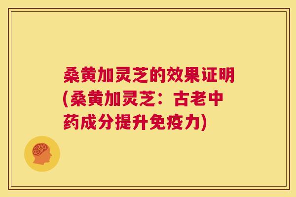 桑黄加灵芝的效果证明(桑黄加灵芝:古老成分提升力) 桑黄加灵芝的效果证明(桑黄加灵芝:古老成分提升力)
