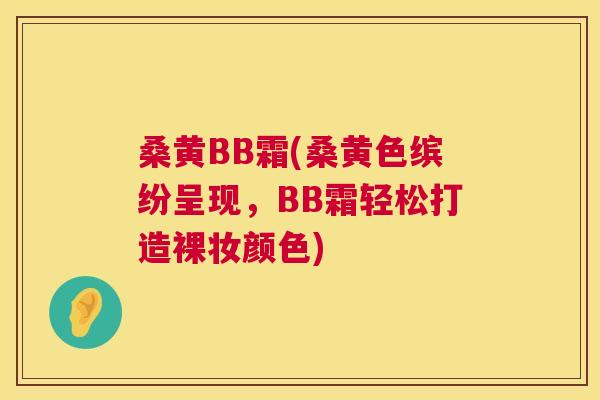 桑黄BB霜(桑黄色缤纷呈现，BB霜轻松打造裸妆颜色)