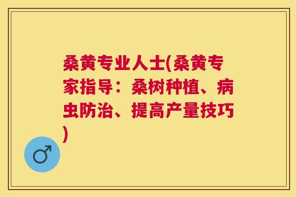 桑黄专业人士(桑黄专家指导:桑树种植、虫防、提高产量技巧) 桑黄专业人士(桑黄专家指导:桑树种植、虫防、提高产量技巧)