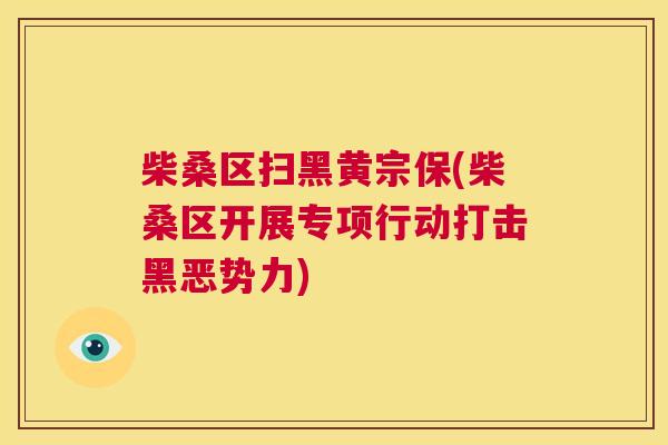 柴桑区扫黑黄宗保(柴桑区开展专项行动打击黑恶势力) 柴桑区扫黑黄宗保(柴桑区开展专项行动打击黑恶势力)