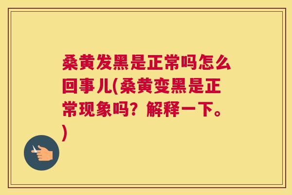 桑黄发黑是正常吗怎么回事儿(桑黄变黑是正常现象吗?解释一下。) 桑黄发黑是正常吗怎么回事儿(桑黄变黑是正常现象吗?解释一下。)