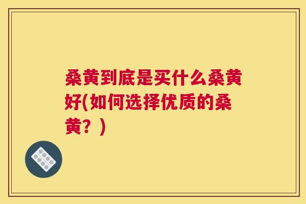 桑黄到底是买什么桑黄好(如何选择优质的桑黄?) 桑黄到底是买什么桑黄好(如何选择优质的桑黄?)