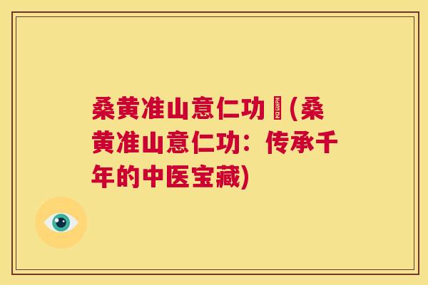 桑黄准山意仁功効(桑黄准山意仁功:传承千年的中医宝藏) 桑黄准山意仁功効(桑黄准山意仁功:传承千年的中医宝藏)