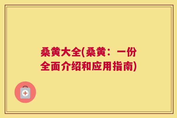 桑黄大全(桑黄:一份全面介绍和应用指南) 桑黄大全(桑黄:一份全面介绍和应用指南)