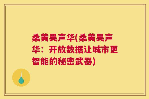 桑黄吴声华(桑黄吴声华:开放数据让城市更智能的秘密武器) 桑黄吴声华(桑黄吴声华:开放数据让城市更智能的秘密武器)