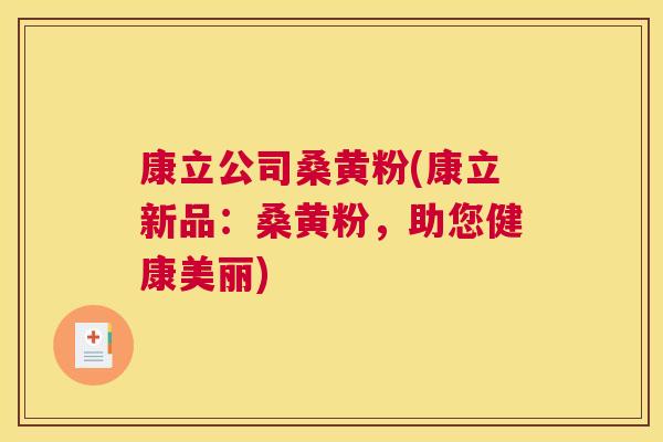 康立公司桑黄粉(康立新品:桑黄粉,助您健康美丽) 康立公司桑黄粉(康立新品:桑黄粉,助您健康美丽)