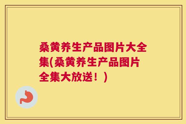 桑黄养生产品图片大全集(桑黄养生产品图片全集大放送!) 桑黄养生产品图片大全集(桑黄养生产品图片全集大放送!)