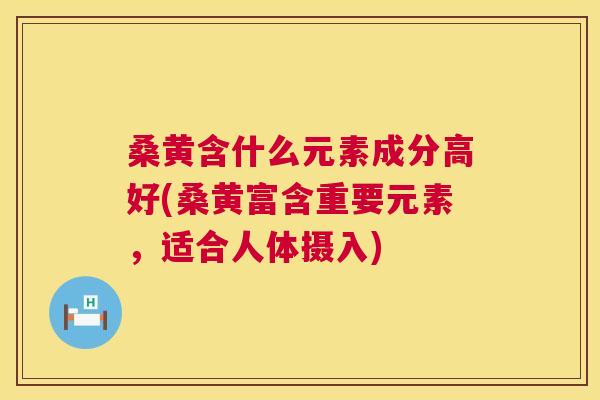 桑黄含什么元素成分高好(桑黄富含重要元素,适合人体摄入) 桑黄含什么元素成分高好(桑黄富含重要元素,适合人体摄入)