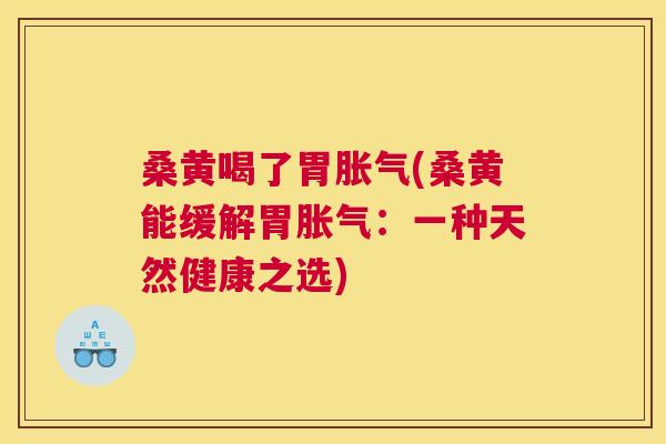 桑黄喝了胃(桑黄能缓解胃:一种天然健康之选) 桑黄喝了胃(桑黄能缓解胃:一种天然健康之选)