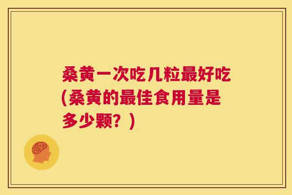 桑黄一次吃几粒好吃(桑黄的佳食用量是多少颗?) 桑黄一次吃几粒好吃(桑黄的佳食用量是多少颗?)