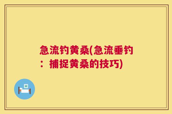急流钓黄桑(急流垂钓:捕捉黄桑的技巧) 急流钓黄桑(急流垂钓:捕捉黄桑的技巧)