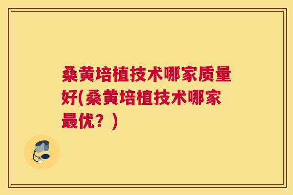 桑黄培植技术哪家质量好(桑黄培植技术哪家优?) 桑黄培植技术哪家质量好(桑黄培植技术哪家优?)