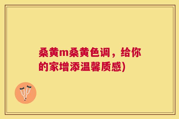 桑黄m桑黄色调,给你的家增添温馨质感) 桑黄m桑黄色调,给你的家增添温馨质感)
