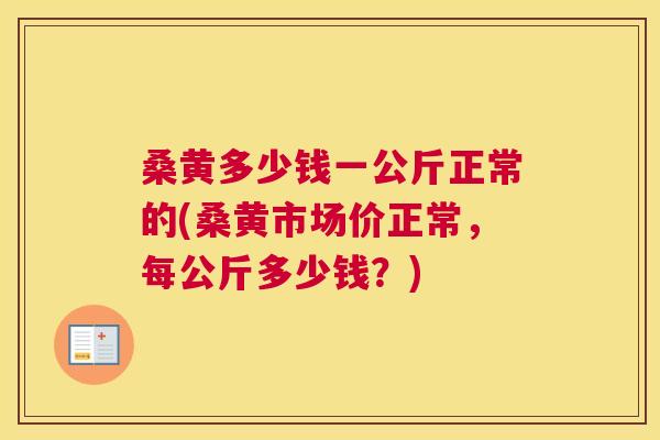 桑黄多少钱一公斤正常的(桑黄市场价正常,每公斤多少钱?) 桑黄多少钱一公斤正常的(桑黄市场价正常,每公斤多少钱?)