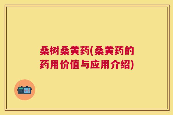 桑树桑黄药(桑黄药的药用价值与应用介绍) 桑树桑黄药(桑黄药的药用价值与应用介绍)