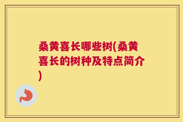 桑黄喜长哪些树(桑黄喜长的树种及特点简介) 桑黄喜长哪些树(桑黄喜长的树种及特点简介)