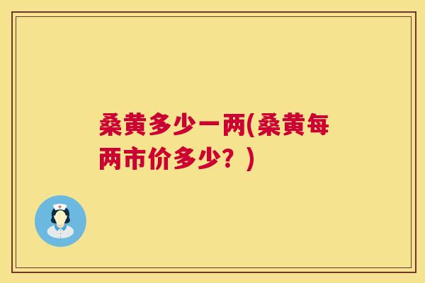 桑黄多少一两(桑黄每两市价多少?) 桑黄多少一两(桑黄每两市价多少?)