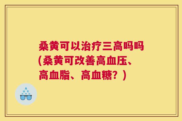 桑黄可以吗吗(桑黄可改善高、高、高?) 桑黄可以吗吗(桑黄可改善高、高、高?)
