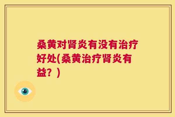 桑黄对炎有没有好处(桑黄炎有益?) 桑黄对炎有没有好处(桑黄炎有益?)