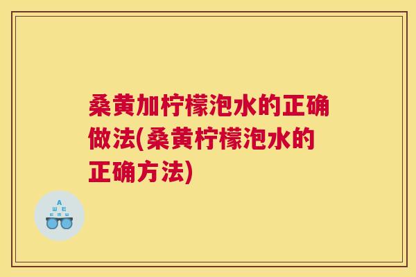 桑黄加柠檬泡水的正确做法(桑黄柠檬泡水的正确方法) 桑黄加柠檬泡水的正确做法(桑黄柠檬泡水的正确方法)