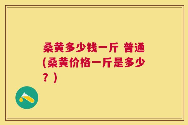 桑黄多少钱一斤 普通(桑黄价格一斤是多少?) 桑黄多少钱一斤 普通(桑黄价格一斤是多少?)