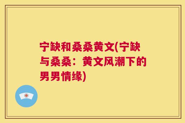 宁缺和桑桑黄文(宁缺与桑桑:黄文风潮下的男男情缘) 宁缺和桑桑黄文(宁缺与桑桑:黄文风潮下的男男情缘)