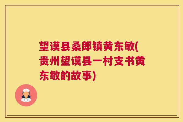 望谟县桑郎镇黄东敏(贵州望谟县一村支书黄东敏的故事) 望谟县桑郎镇黄东敏(贵州望谟县一村支书黄东敏的故事)