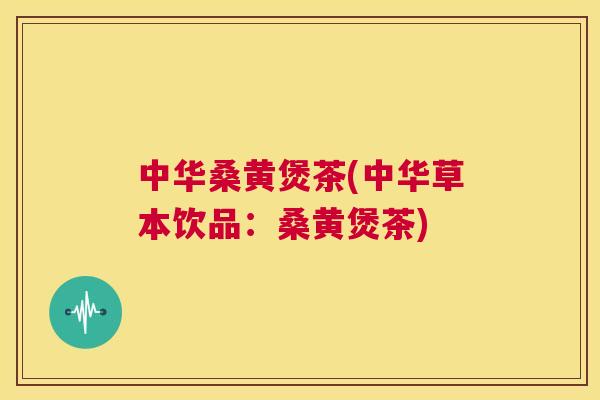 中华桑黄煲茶(中华草本饮品:桑黄煲茶) 中华桑黄煲茶(中华草本饮品:桑黄煲茶)