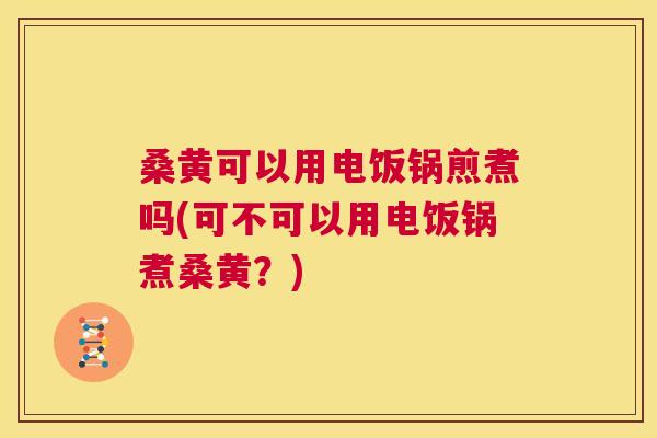 桑黄可以用电饭锅煎煮吗(可不可以用电饭锅煮桑黄?) 桑黄可以用电饭锅煎煮吗(可不可以用电饭锅煮桑黄?)