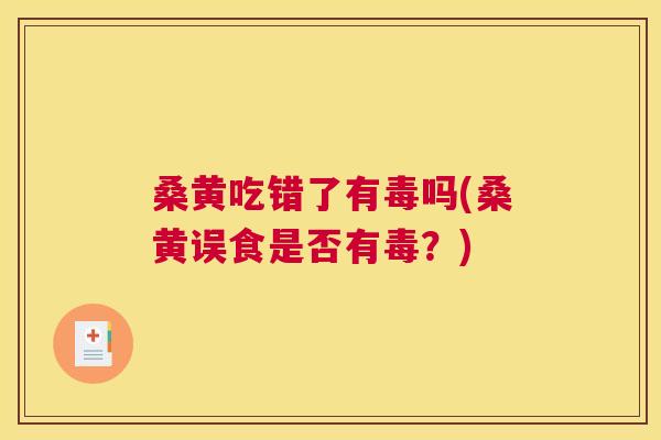 桑黄吃错了有毒吗(桑黄误食是否有毒?) 桑黄吃错了有毒吗(桑黄误食是否有毒?)