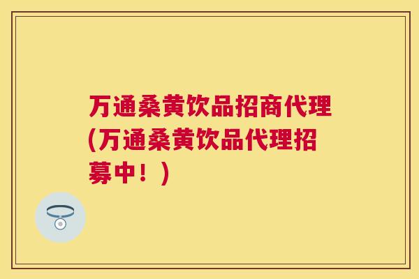 万通桑黄饮品招商代理(万通桑黄饮品代理招募中!) 万通桑黄饮品招商代理(万通桑黄饮品代理招募中!)