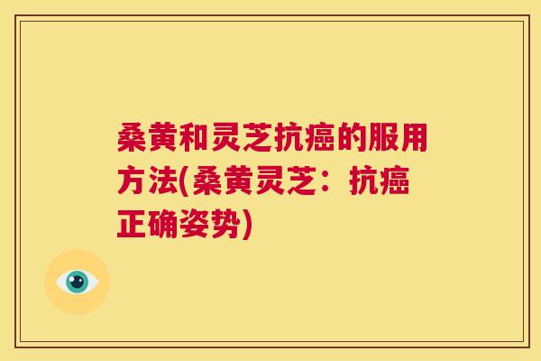 桑黄和灵芝抗的服用方法(桑黄灵芝:抗正确姿势) 桑黄和灵芝抗的服用方法(桑黄灵芝:抗正确姿势)