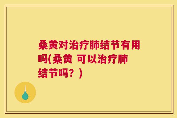 桑黄对结节有用吗(桑黄 可以结节吗?) 桑黄对结节有用吗(桑黄 可以结节吗?)