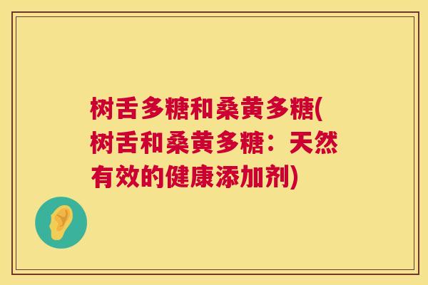 树舌多糖和桑黄多糖(树舌和桑黄多糖:天然有效的健康添加剂) 树舌多糖和桑黄多糖(树舌和桑黄多糖:天然有效的健康添加剂)